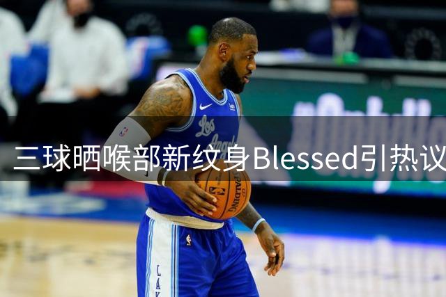 三球晒喉部新纹身"Blessed"引热议