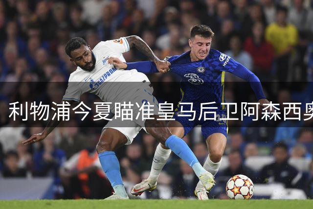 利物浦今夏瞄准皇马后卫阿森西奥 防线补强面临多重挑战