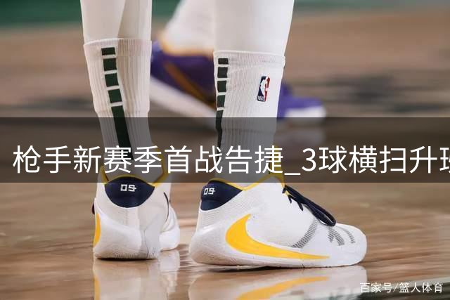 枪手新赛季首战告捷 3球横扫升班马展豪门实力