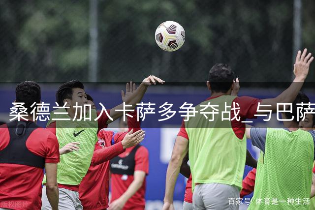 桑德兰加入卡萨多争夺战 与巴萨弃将展开转会谈判