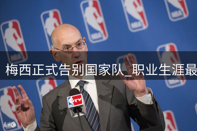 梅西正式告别国家队 职业生涯最后一战定格世界杯决赛