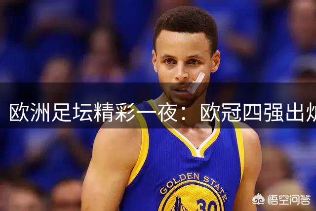 欧洲足坛精彩一夜：欧冠四强出炉 皇马热刺大捷
