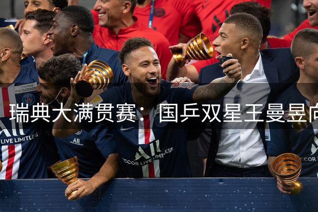 瑞典大满贯赛：国乒双星王曼昱向鹏挺进32强