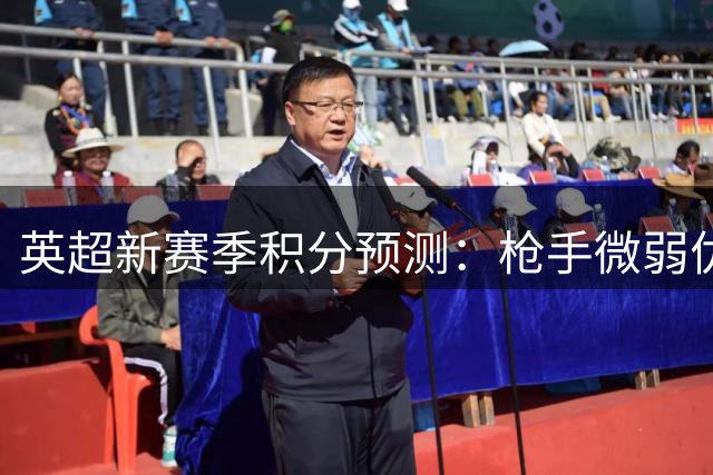 英超新赛季积分预测：枪手微弱优势领跑，六大豪门垄断欧冠区