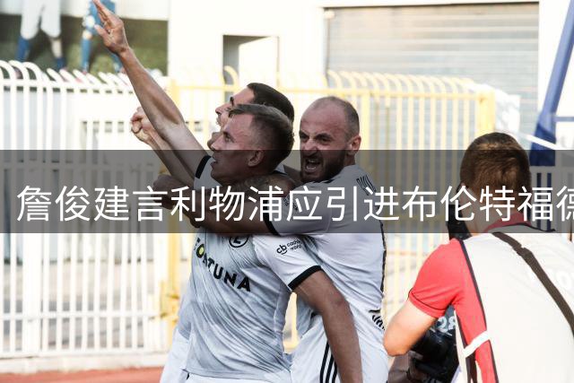詹俊建言利物浦应引进布伦特福德右翼新星卡约德