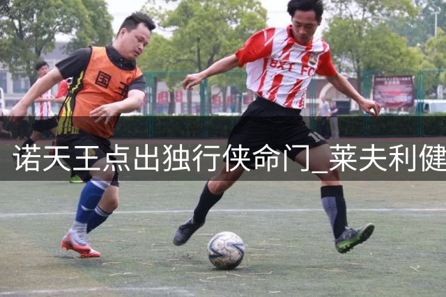 诺天王点出独行侠命门 莱夫利健康状态影响全局