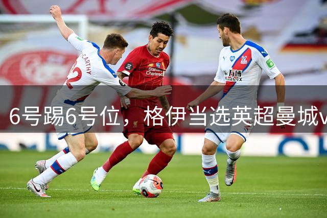 6号踢6号位，格伊当选英超曼城vs樱桃全场最佳+队内最佳球员